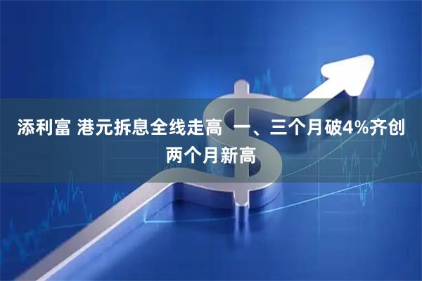 添利富 港元拆息全线走高  一、三个月破4%齐创两个月新高
