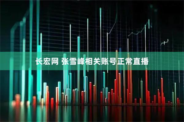 长宏网 张雪峰相关账号正常直播