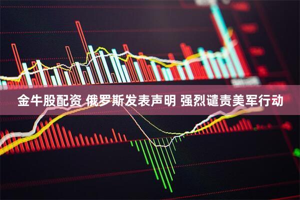 金牛股配资 俄罗斯发表声明 强烈谴责美军行动