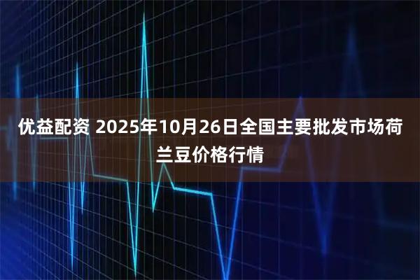 优益配资 2025年10月26日全国主要批发市场荷兰豆价格行情
