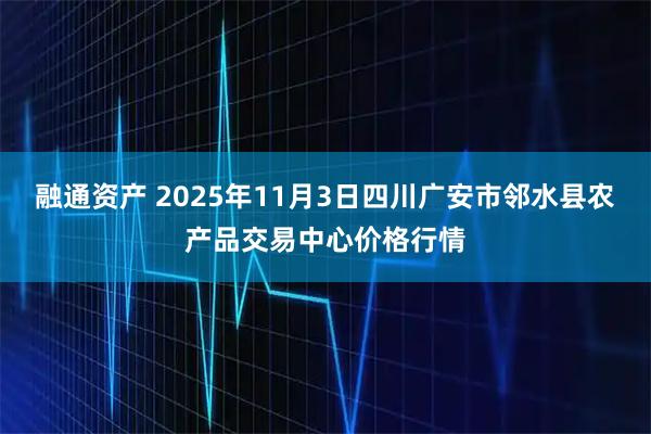 融通资产 2025年11月3日四川广安市邻水县农产品交易中心价格行情