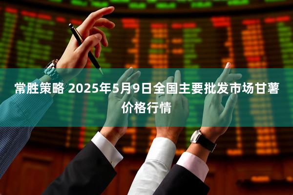 常胜策略 2025年5月9日全国主要批发市场甘薯价格行情