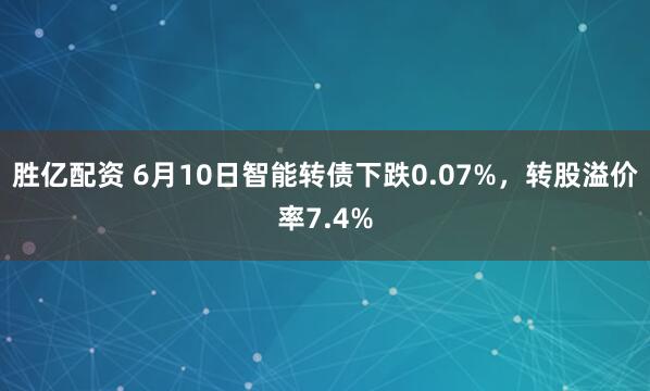 胜亿配资 6月10日智能转债下跌0.07%,转股溢价率7.4%