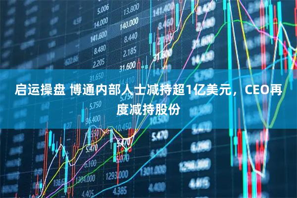 启运操盘 博通内部人士减持超1亿美元,CEO再度减持股份