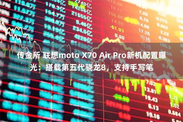 传金所 联想moto X70 Air Pro新机配置曝光：搭载第五代骁龙8，支持手写笔
