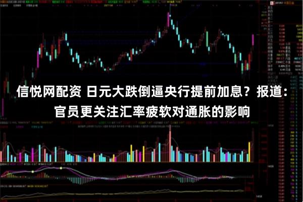 信悦网配资 日元大跌倒逼央行提前加息？报道：官员更关注汇率疲软对通胀的影响