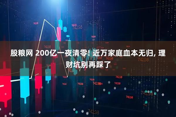 股粮网 200亿一夜清零! 近万家庭血本无归, 理财坑别再踩了