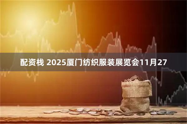 配资栈 2025厦门纺织服装展览会11月27