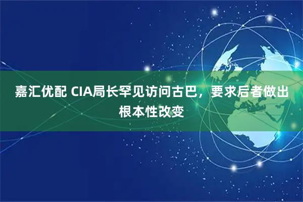 嘉汇优配 CIA局长罕见访问古巴，要求后者做出根本性改变