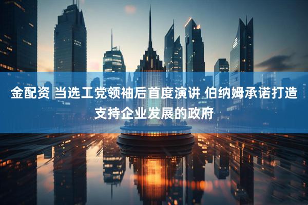 金配资 当选工党领袖后首度演讲 伯纳姆承诺打造支持企业发展的政府